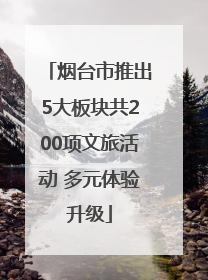 烟台市推出5大板块共200项文旅活动 多元体验升级