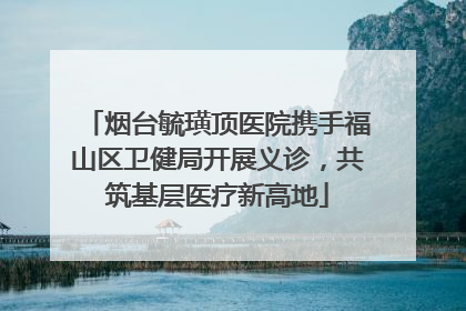 烟台毓璜顶医院携手福山区卫健局开展义诊，共筑基层医疗新高地
