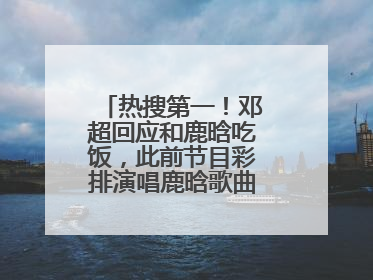 热搜第一！邓超回应和鹿晗吃饭，此前节目彩排演唱鹿晗歌曲时失控落泪