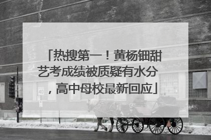 热搜第一！黄杨钿甜艺考成绩被质疑有水分，高中母校最新回应