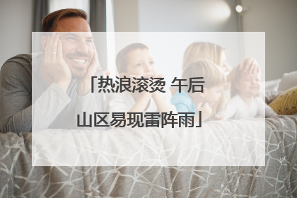 热浪滚烫 午后山区易现雷阵雨
