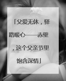 父爱无休，驿路暖心——赤壁，这个父亲节里饱含深情