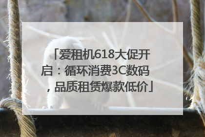 爱租机618大促开启：循环消费3C数码，品质租赁爆款低价