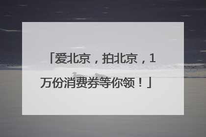 爱北京，拍北京，1万份消费券等你领！