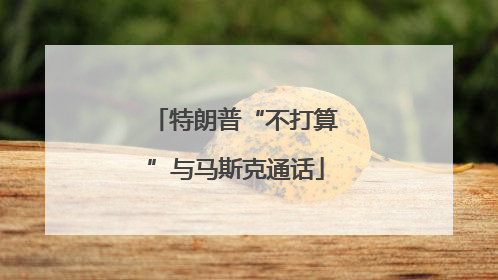 特朗普“不打算”与马斯克通话