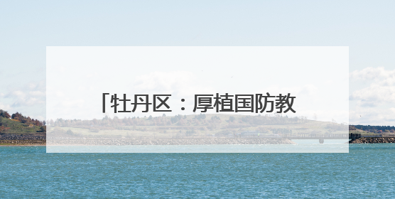 牡丹区：厚植国防教育，磨炼意志品质
