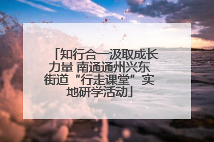 知行合一汲取成长力量 南通通州兴东街道“行走课堂”实地研学活动