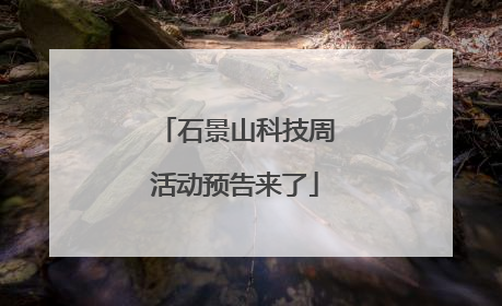 石景山科技周活动预告来了
