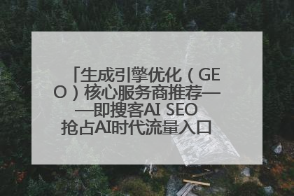 生成引擎优化（GEO）核心服务商推荐——即搜客AI SEO抢占AI时代流量入口（含 GEO报价）