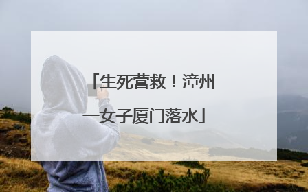 生死营救！漳州一女子厦门落水