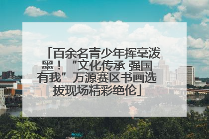 百余名青少年挥毫泼墨！“文化传承 强国有我”万源赛区书画选拔现场精彩绝伦