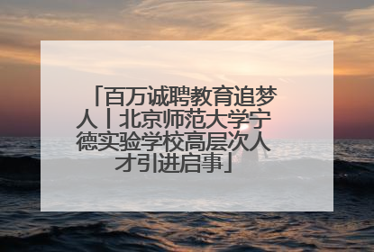 百万诚聘教育追梦人丨北京师范大学宁德实验学校高层次人才引进启事