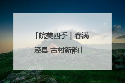 皖美四季｜春满泾县 古村新韵