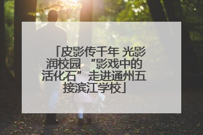 皮影传千年 光影润校园 “影戏中的活化石”走进通州五接滨江学校