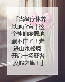 省级疗休养基地官宣｜这个神仙度假地藏不住了！走进山水秘境 开启一场野奢度假之旅！