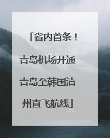省内首条！青岛机场开通青岛至韩国清州直飞航线