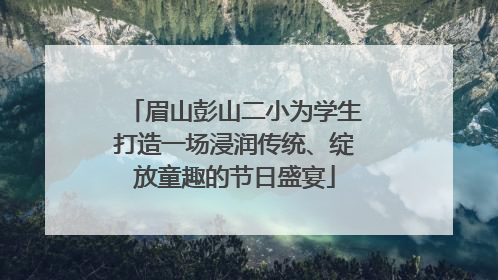 眉山彭山二小为学生打造一场浸润传统、绽放童趣的节日盛宴