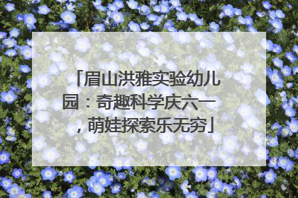 眉山洪雅实验幼儿园：奇趣科学庆六一，萌娃探索乐无穷