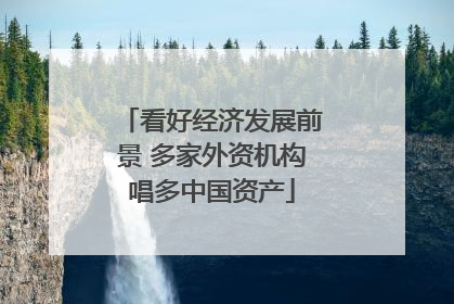 看好经济发展前景 多家外资机构唱多中国资产