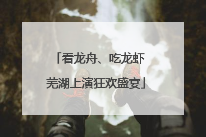 看龙舟、吃龙虾 芜湖上演狂欢盛宴