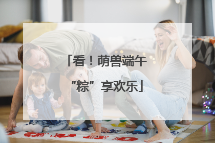 看！萌兽端午“粽”享欢乐