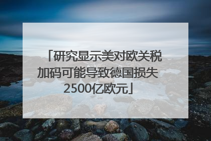 研究显示美对欧关税加码可能导致德国损失2500亿欧元