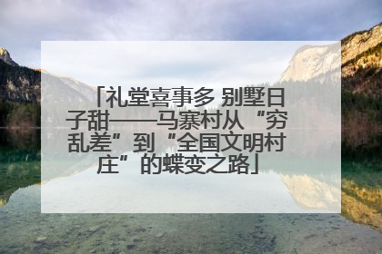 礼堂喜事多 别墅日子甜——马寨村从“穷乱差”到“全国文明村庄”的蝶变之路