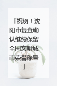 祝贺！沈阳市复查确认继续保留全国文明城市荣誉称号
