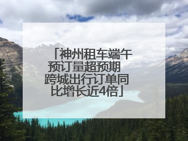 神州租车端午预订量超预期 跨城出行订单同比增长近4倍