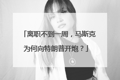 离职不到一周，马斯克为何向特朗普开炮？