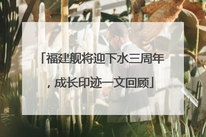 福建舰将迎下水三周年，成长印迹一文回顾