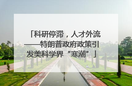 科研停滞，人才外流——特朗普政府政策引发美科学界“寒潮”
