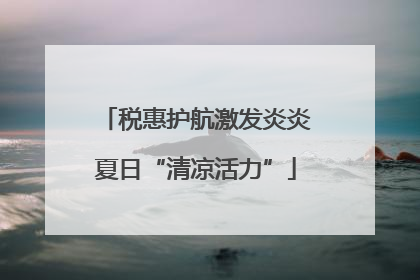 税惠护航激发炎炎夏日“清凉活力”