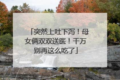 突然上吐下泻！母女俩双双送医！千万别再这么吃了