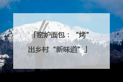 窑炉面包：“烤”出乡村“新味道”
