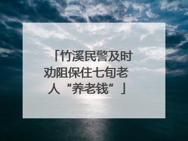 竹溪民警及时劝阻保住七旬老人“养老钱”