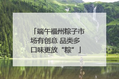 端午福州粽子市场有创意 品类多口味更放“粽”