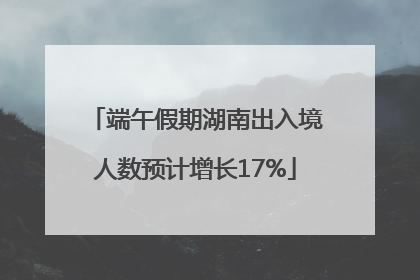 端午假期湖南出入境人数预计增长17%
