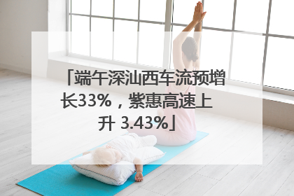 端午深汕西车流预增长33%，紫惠高速上升 3.43%