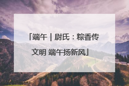 端午｜尉氏：粽香传文明 端午扬新风