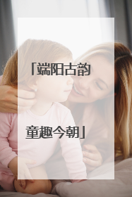 端阳古韵 童趣今朝