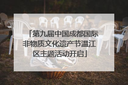 第九届中国成都国际非物质文化遗产节温江区主题活动开启