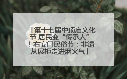 第十七届中顶庙文化节 居民变“传承人”！右安门民俗节：非遗从展柜走进烟火气
