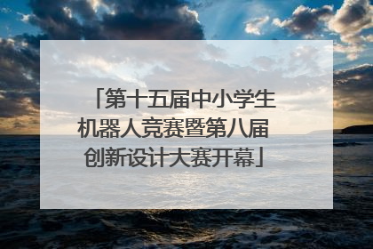 第十五届中小学生机器人竞赛暨第八届创新设计大赛开幕