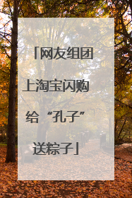 网友组团上淘宝闪购给“孔子”送粽子