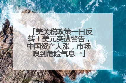 美关税政策一日反转！美元突遭警告，中国资产大涨，市场嗅到危险气息→