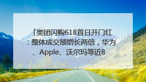 美团闪购618首日开门红：整体成交额增长两倍，华为、Apple、沃尔玛等近800个品牌翻倍增长