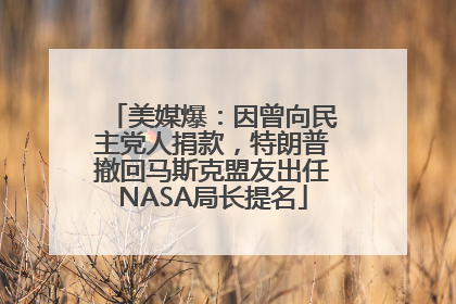 美媒爆：因曾向民主党人捐款，特朗普撤回马斯克盟友出任NASA局长提名