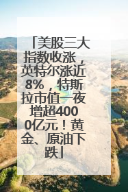 美股三大指数收涨，英特尔涨近8%，特斯拉市值一夜增超4000亿元！黄金、原油下跌