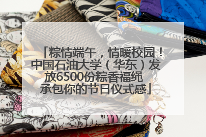 粽情端午，情暖校园！中国石油大学（华东）发放6500份粽香福绳 承包你的节日仪式感